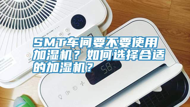 SMT車間要不要使用加濕機？如何選擇合適的加濕機？
