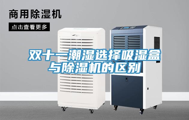 雙十一潮濕選擇吸濕盒與除濕機的區(qū)別