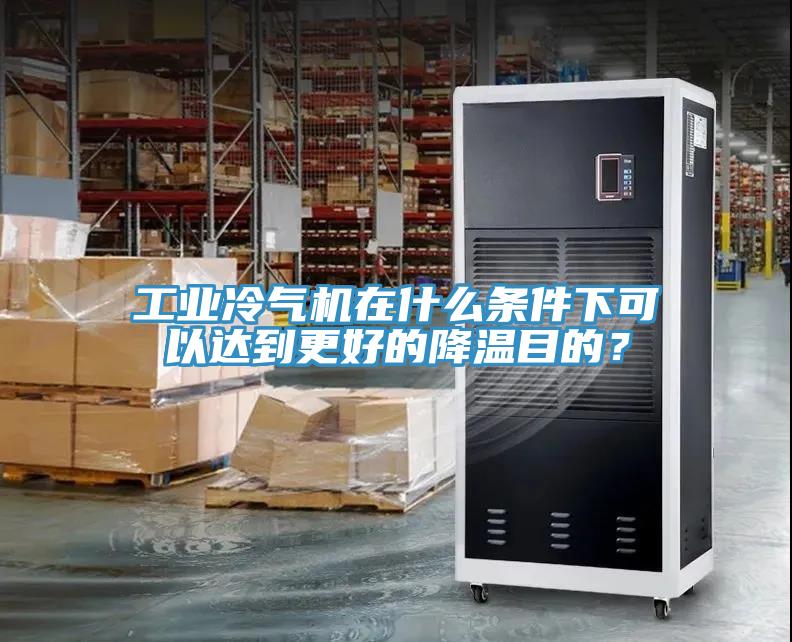 工業(yè)冷氣機在什么條件下可以達到更好的降溫目的？