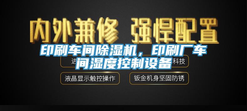 印刷車間除濕機(jī)，印刷廠車間濕度控制設(shè)備