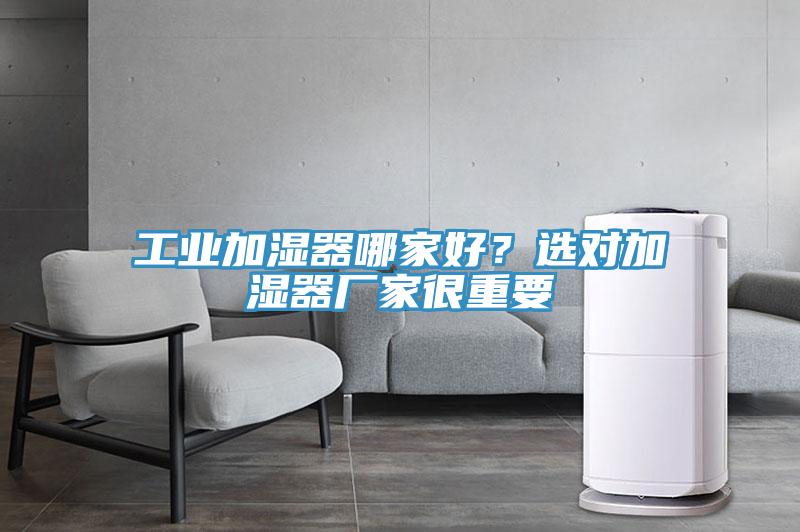 工業(yè)加濕器哪家好？選對加濕器廠家很重要
