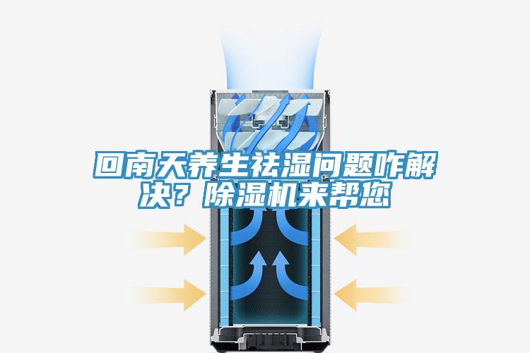 回南天養(yǎng)生祛濕問(wèn)題咋解決？除濕機(jī)來(lái)幫您
