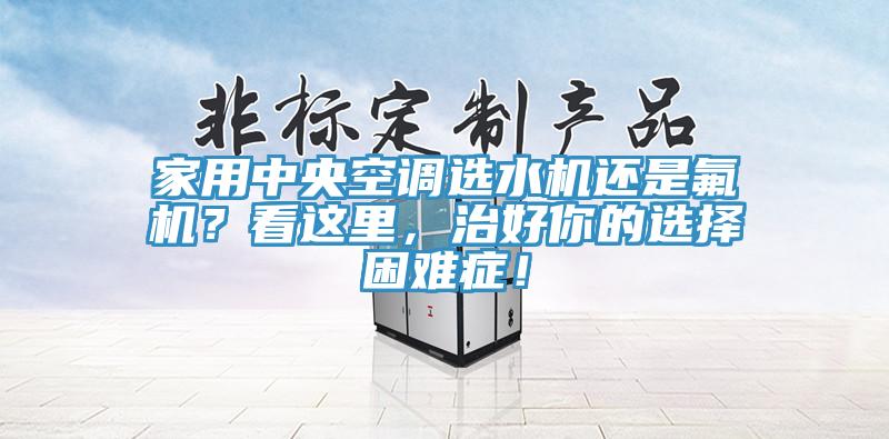 家用中央空調選水機還是氟機？看這里，治好你的選擇困難癥！