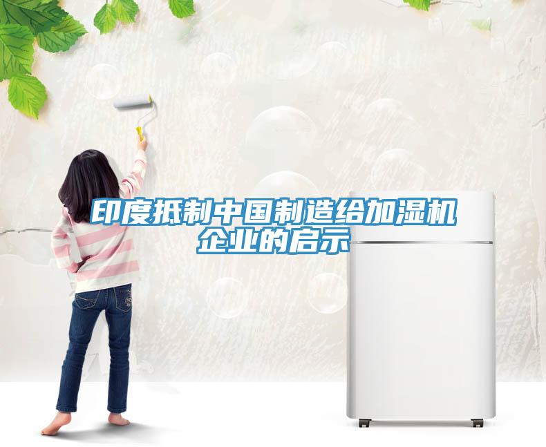 印度抵制中國(guó)制造給加濕機(jī)企業(yè)的啟示