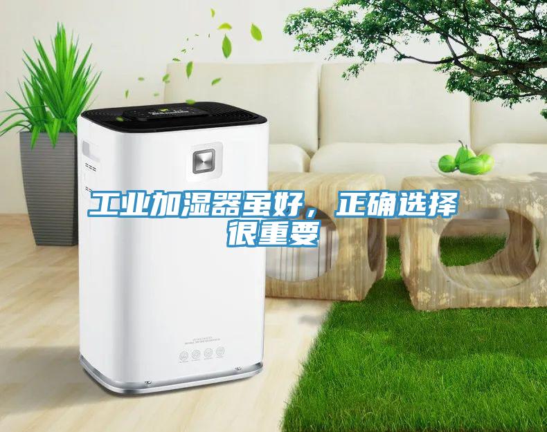 工業(yè)加濕器雖好，正確選擇很重要