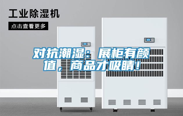 對抗潮濕：展柜有顏值，商品才吸睛！