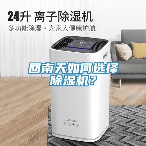 回南天如何選擇除濕機(jī)？