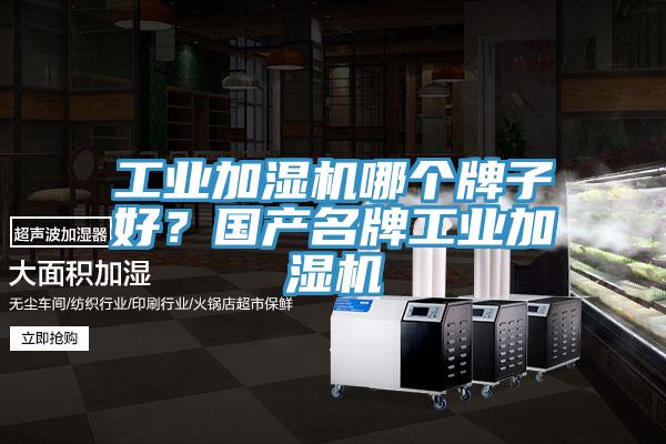 工業(yè)加濕機哪個牌子好？國產名牌工業(yè)加濕機