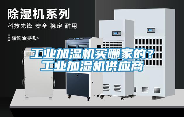 工業(yè)加濕機(jī)買哪家的？工業(yè)加濕機(jī)供應(yīng)商