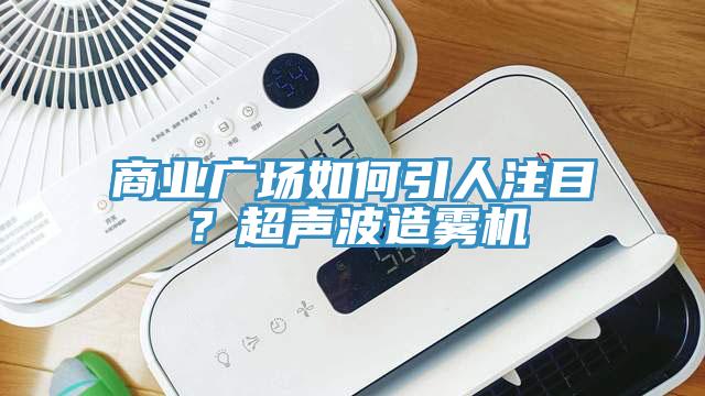 商業(yè)廣場如何引人注目？超聲波造霧機(jī)