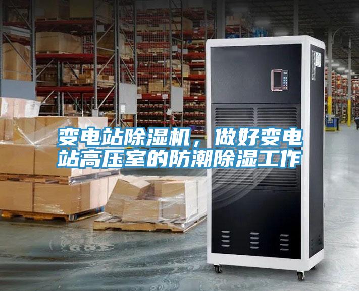 變電站除濕機(jī)，做好變電站高壓室的防潮除濕工作