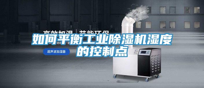 如何平衡工業(yè)除濕機(jī)濕度的控制點(diǎn)