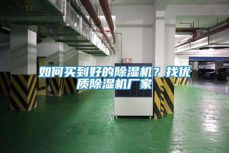 如何買(mǎi)到好的除濕機(jī)？找優(yōu)質(zhì)除濕機(jī)廠(chǎng)家