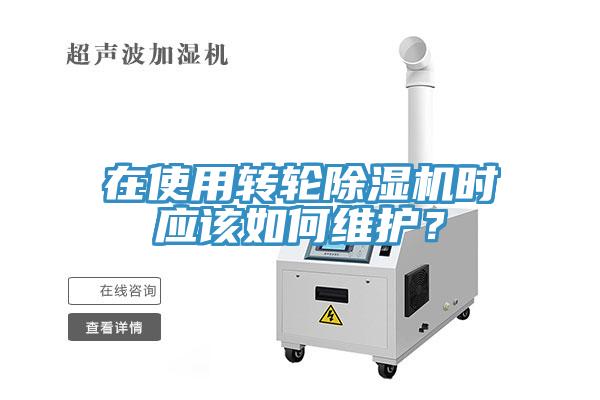 在使用轉(zhuǎn)輪除濕機(jī)時(shí)應(yīng)該如何維護(hù)？