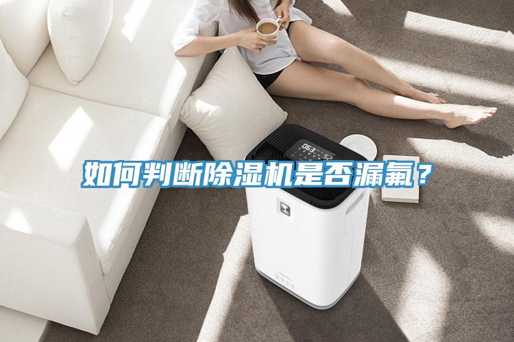 如何判斷除濕機(jī)是否漏氟？