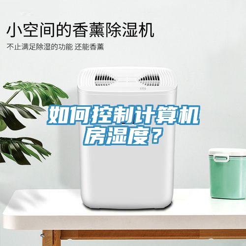 如何控制計(jì)算機(jī)房濕度？