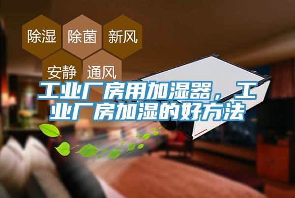 工業(yè)廠房用加濕器，工業(yè)廠房加濕的好方法