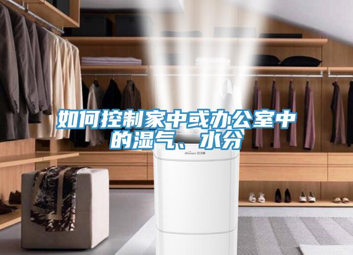 如何控制家中或辦公室中的濕氣、水分