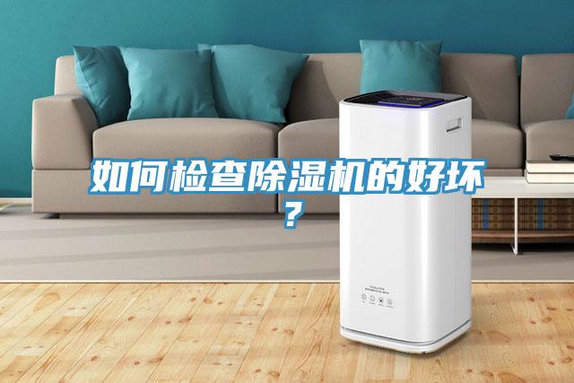 如何檢查除濕機(jī)的好壞？