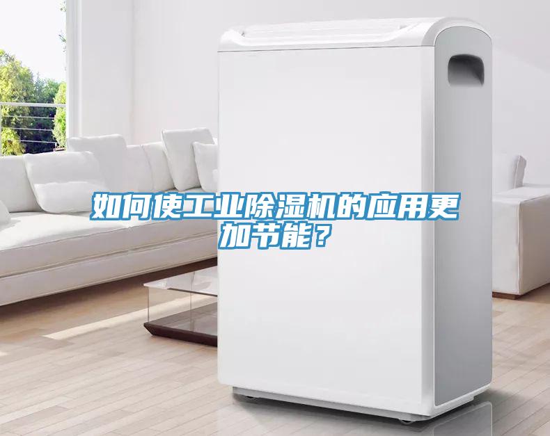 如何使工業(yè)除濕機的應用更加節(jié)能？