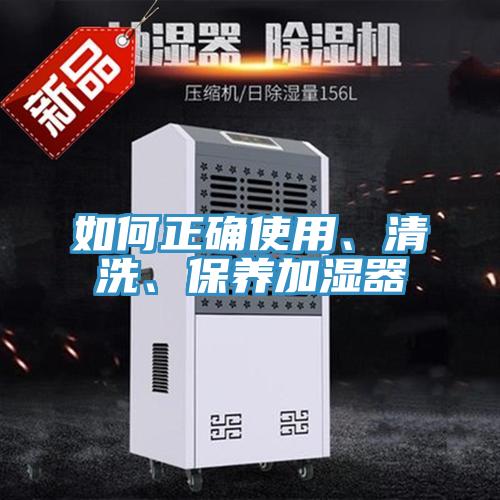 如何正確使用、清洗、保養(yǎng)加濕器