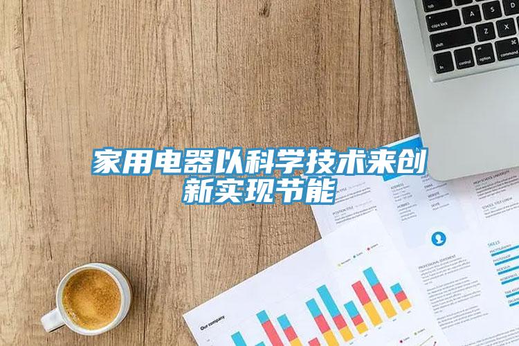 家用電器以科學(xué)技術(shù)來創(chuàng)新實(shí)現(xiàn)節(jié)能