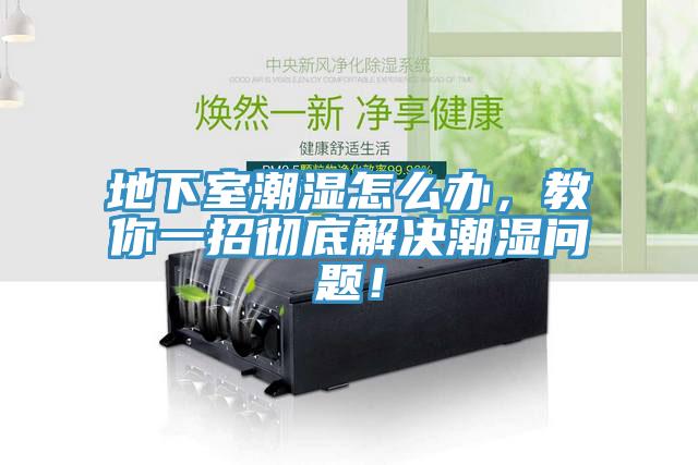 地下室潮濕怎么辦，教你一招徹底解決潮濕問(wèn)題！