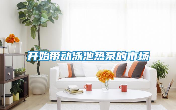 開始帶動(dòng)泳池?zé)岜玫氖袌?chǎng)
