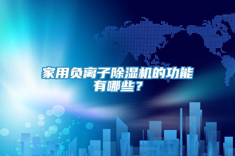 家用負(fù)離子除濕機(jī)的功能有哪些？