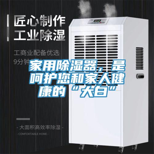 家用除濕器，是呵護您和家人健康的“大白”