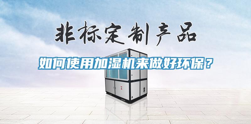 如何使用加濕機來做好環(huán)保？
