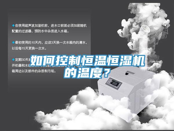 如何控制恒溫恒濕機(jī)的溫度？