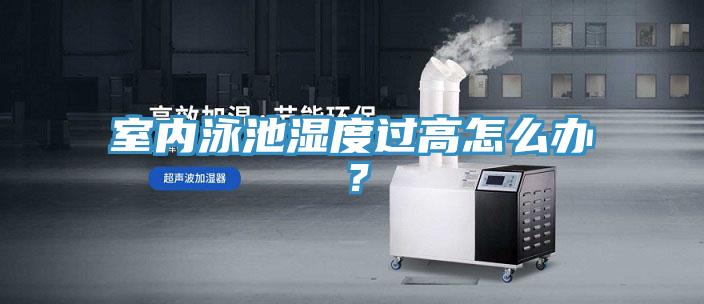 室內(nèi)泳池濕度過高怎么辦？