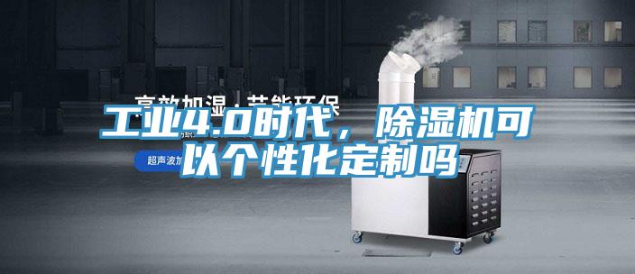 工業(yè)4.0時代，除濕機(jī)可以個性化定制嗎