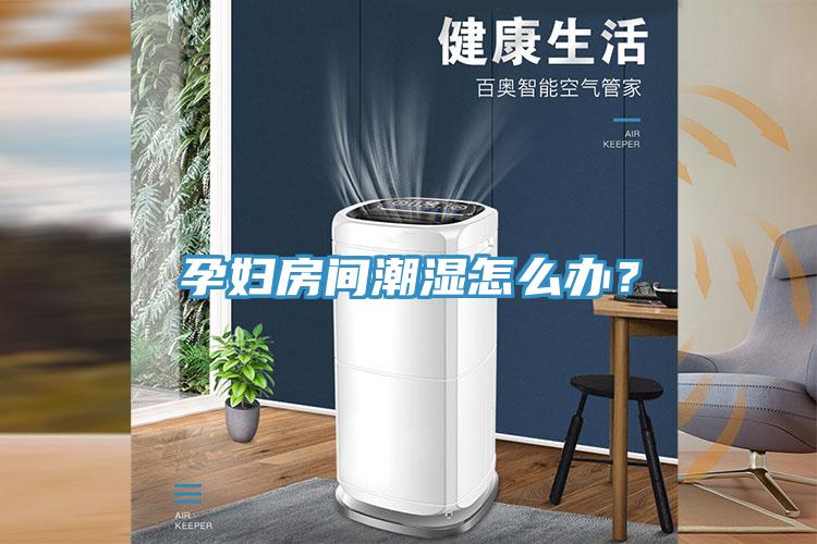孕婦房間潮濕怎么辦？