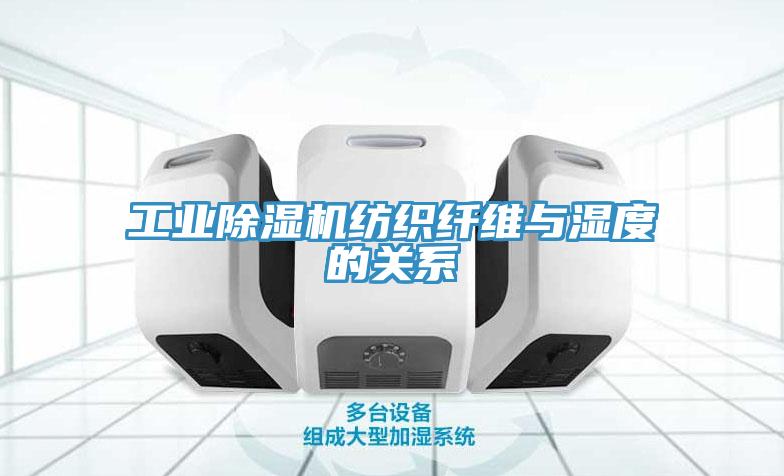 工業(yè)除濕機紡織纖維與濕度的關系