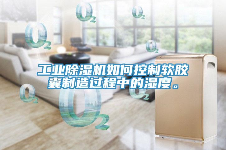 工業(yè)除濕機(jī)如何控制軟膠囊制造過程中的濕度。
