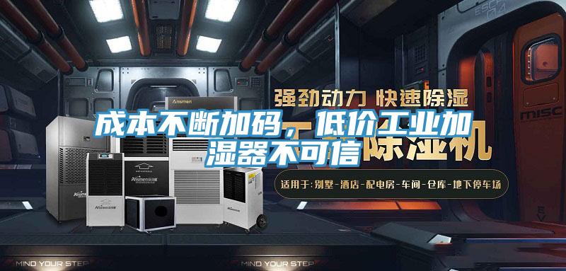 成本不斷加碼，低價工業(yè)加濕器不可信