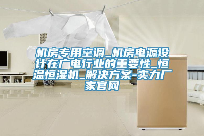 機(jī)房專(zhuān)用空調(diào)_機(jī)房電源設(shè)計(jì)在廣電行業(yè)的重要性_恒溫恒濕機(jī)_解決方案-實(shí)力廠(chǎng)家官網(wǎng)