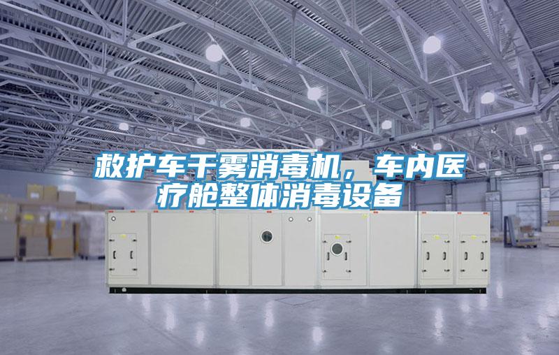 救護(hù)車干霧消毒機(jī)，車內(nèi)醫(yī)療艙整體消毒設(shè)備
