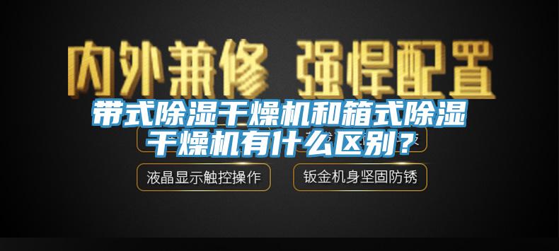 帶式除濕干燥機(jī)和箱式除濕干燥機(jī)有什么區(qū)別？