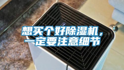 想買個(gè)好除濕機(jī)，一定要注意細(xì)節(jié)