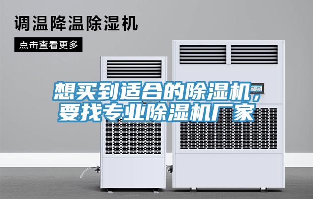 想買到適合的除濕機(jī)，要找專業(yè)除濕機(jī)廠家