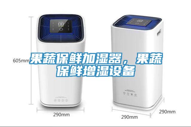 果蔬保鮮加濕器，果蔬保鮮增濕設(shè)備