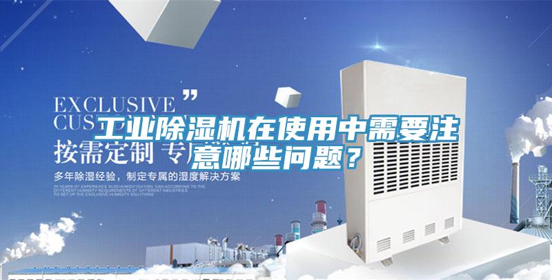 工業(yè)除濕機(jī)在使用中需要注意哪些問題？