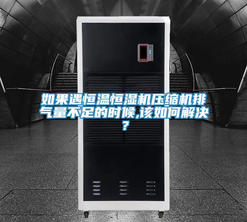 如果遇恒溫恒濕機(jī)壓縮機(jī)排氣量不足的時(shí)候,該如何解決？