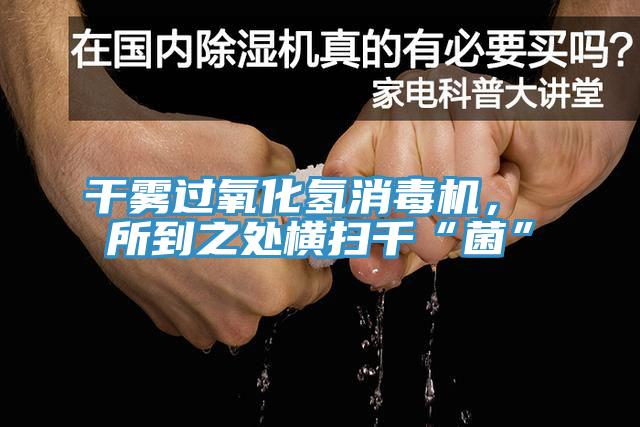 干霧過氧化氫消毒機(jī)， 所到之處橫掃千“菌”