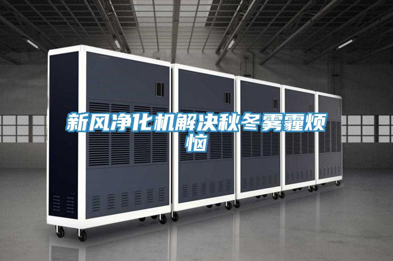 新風(fēng)凈化機(jī)解決秋冬霧霾煩惱