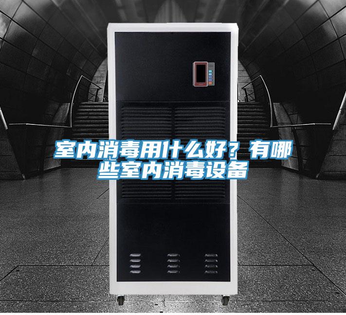 室內(nèi)消毒用什么好？有哪些室內(nèi)消毒設(shè)備