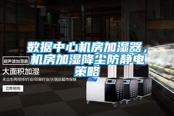 數(shù)據(jù)中心機(jī)房加濕器，機(jī)房加濕降塵防靜電策略